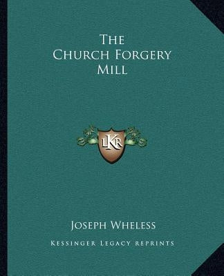 The Church Forgery Mill by Wheless, Joseph