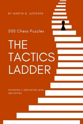 The Tactics Ladder - Advanced II: 500 Chess Puzzles, 2000 Rating Level, 2nd Edition by Justesen, Martin B.