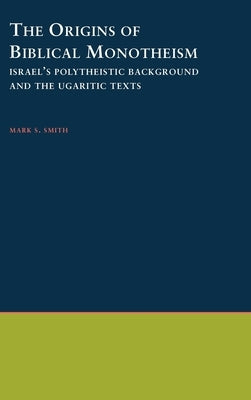 The Origins of Biblical Monotheism: Israel's Polytheistic Background and the Ugaritic Texts by Smith, Mark S.