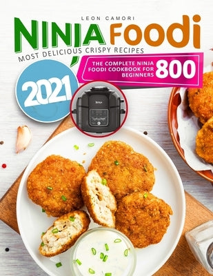 Ninja Foodi: The Complete Ninja Foodi Cookbook for Beginners 800 - Most Delicious Crispy Recipes 2021 by Camori, Leon