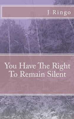You Have The Right To Remain Silent by Ringo, J. T.