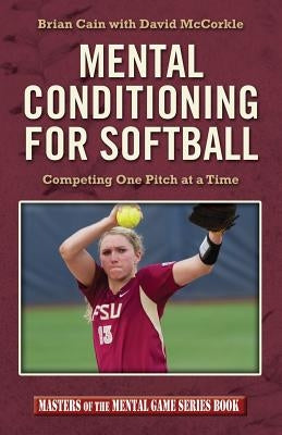 Mental Conditioning for Softball: Competing One Pitch at a Time by McCorkle, David