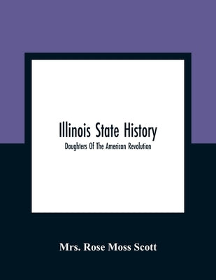 Illinois State History; Daughters Of The American Revolution by Rose Moss Scott