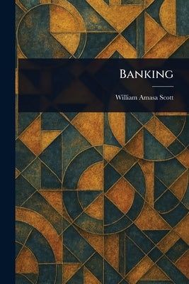 Banking by Scott, William Amasa
