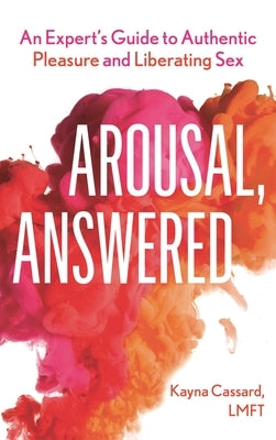 Arousal, Answered: An Expert's Guide to Authentic Pleasure and Liberating Sex by Cassard, Kayna