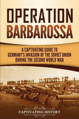 Operation Barbarossa: A Captivating Guide to the Opening Months of the War between Hitler and the Soviet Union in 1941-45 by History, Captivating