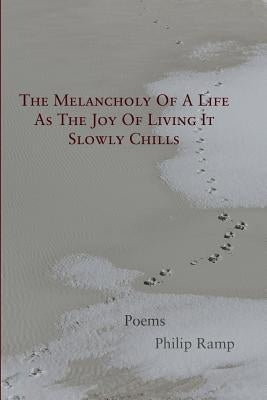 The Melancholy Of A Life As The Joy Of Living It Slowly Chills: Poems by Ramp, Philip