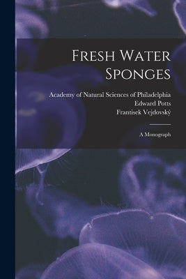 Fresh Water Sponges; A Monograph by Academy of Natural Sciences of Philad