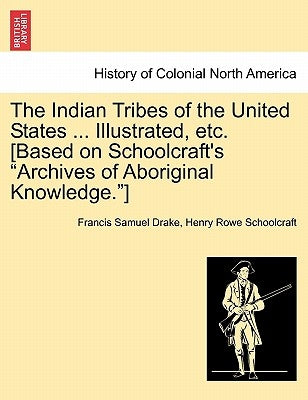 The Indian Tribes of the United States ... Illustrated, etc. [Based on Schoolcraft's "Archives of Aboriginal Knowledge."] by Drake, Francis Samuel