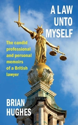 A Law Unto Myself: The candid professional and personal memoirs of a British lawyer by Hughes, Brian
