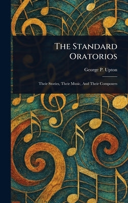 The Standard Oratorios by Upton, George P. (George Putnam)