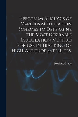 Spectrum Analysis of Various Modulation Schemes to Determine the Most Desirable Modulation Method for Use in Tracking of High-altitude Satellites. by Grady, Noel A.