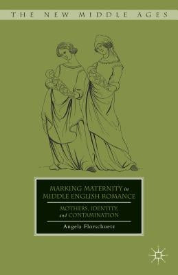 Marking Maternity in Middle English Romance: Mothers, Identity, and Contamination by Florschuetz, A.