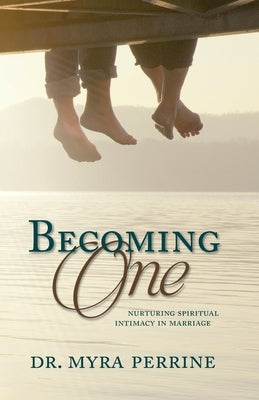 Becoming One: Nurturing Spiritual Intimacy in Marriage by Perrine, Myra