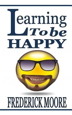 Learning to be happy: Learning to be happy by Moore, Frederick