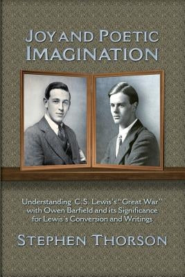 Joy and Poetic Imagination: Understanding C. S. Lewis's Great War with Owen Barfield and its Significance for Lewis's Conversion and Writings by Thorson, Stephen