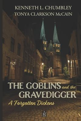 The Goblins and the Gravedigger: A Forgotten Dickens by McCain, Tonya Clarkson