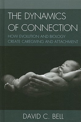 The Dynamics of Connection: How Evolution and Biology Create Caregiving and Attachment by Bell, David C.