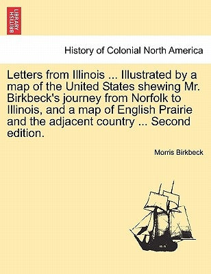 Letters from Illinois ... Illustrated by a Map of the United States Shewing Mr. Birkbeck's Journey from Norfolk to Illinois, and a Map of English Prai by Birkbeck, Morris