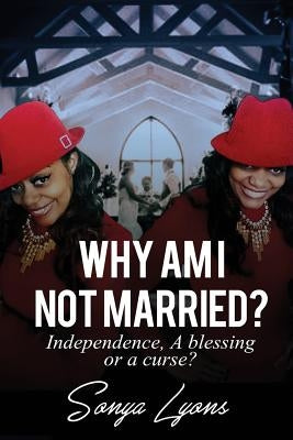 Why Am I Not Married?: Independence, A Blessing or A Curse by Lyons, Sonya