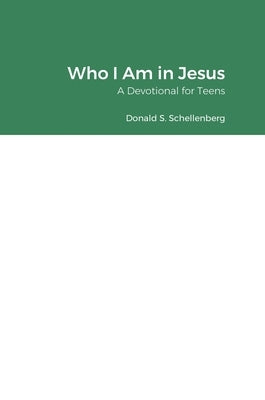Who I Am in Jesus: A Devotional for Teens by Schellenberg, Donald