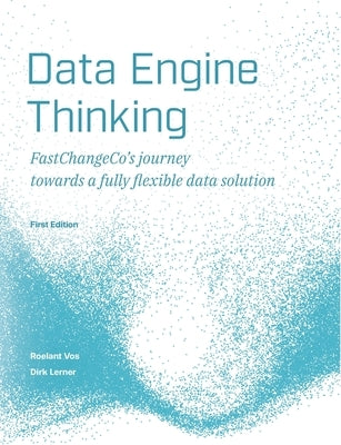 Data Engine Thinking: FastChangeCo's journey towards a fully flexible data solution by Vos, Roelant