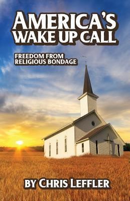 America's Wake Up Call: Freedom from Religious Bondage by Leffler, Chris