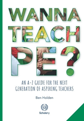 Wanna Teach PE?: An A-Z guide for the next generation of aspiring teachers by Wilkinson Mbe, Sue