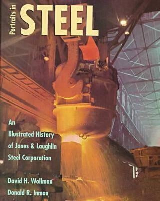 Potraits in Steel: An Illustrated History of Jones & Laughlin Steel Corporation by Wollman