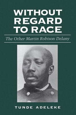 Without Regard to Race: The Other Martin Robison Delany by Adeleke, Tunde