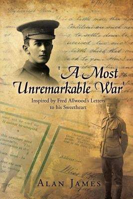 'A Most Unremarkable War': Inspired by Fred Allwood's Letters to His Sweetheart by James, Alan