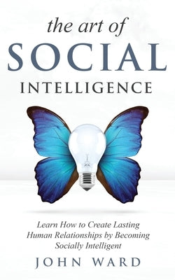 The Art of Social Intelligence: Observe the Habits of Highly Effective People and Improve Your Mindset by Ward, John