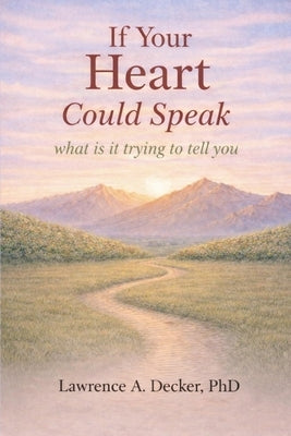 If Your Heart Could Speak: what is it trying to tell you by Decker, Lawrence A.