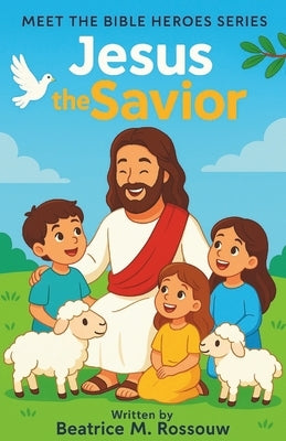 Meet the Bible Heroes: Jesus the Savior: A Bible Storybook for Kids Ages 8-12 About Jesus' Life, Miracles, and Message of Love and Hope by Rossouw, Beatrice M.