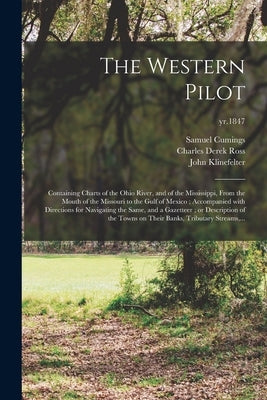 The Western Pilot: Containing Charts of the Ohio River, and of the Mississippi, From the Mouth of the Missouri to the Gulf of Mexico; Acc by Cumings, Samuel