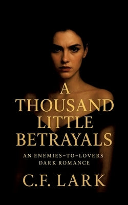 A thousand little betrayal: An enemies-to-lovers dark romance by Lark, C. F.