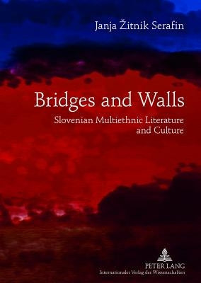 Bridges and Walls: Slovenian Multiethnic Literature and Culture by Zitnik Serafin, Janja
