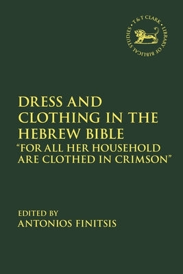 Dress and Clothing in the Hebrew Bible: "For All Her Household Are Clothed in Crimson" by Finitsis, Antonios