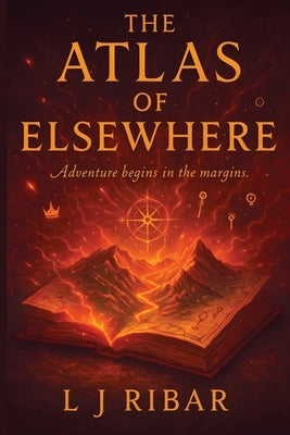 The Atlas of Elsewhere: Adventure Begins in the Margins by Ribar, L. J.