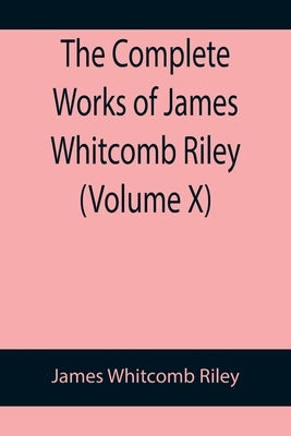 The Complete Works of James Whitcomb Riley (Volume X) by Whitcomb Riley, James