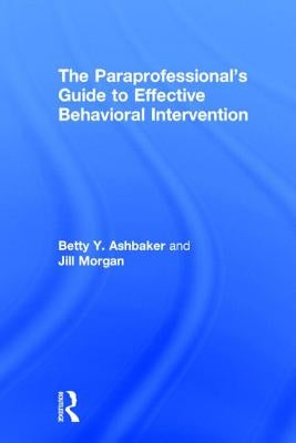The Paraprofessional's Guide to Effective Behavioral Intervention by Ashbaker, Betty Y.
