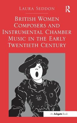 British Women Composers and Instrumental Chamber Music in the Early Twentieth Century. Laura Seddon by Seddon, Laura