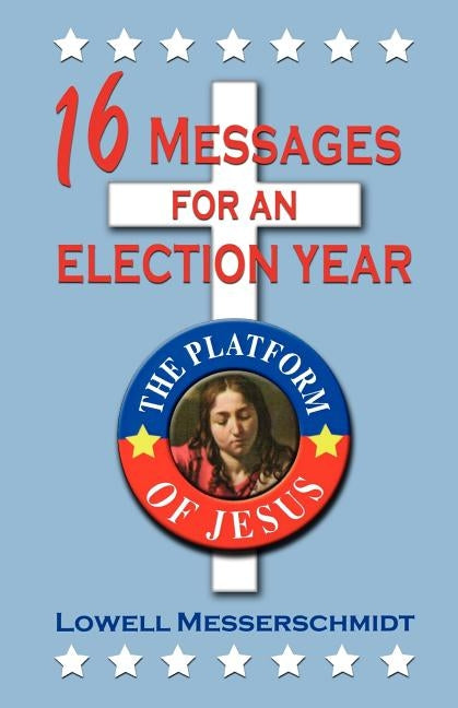 16 Messages For An Election Year: The Platform Of Jesus by Messerschmidt, Lowell