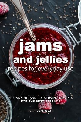 Jams and Jellies Recipes for Everyday Use: 30 Canning and Preserving Recipes for The Best Spreads by Kelly, Thomas