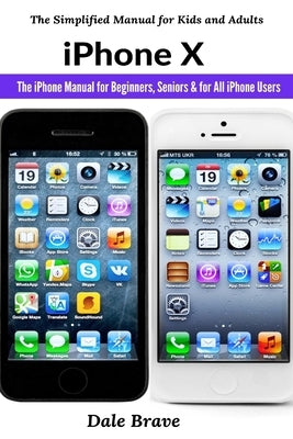 iPhone X: The iPhone Manual for Beginners, Seniors & for All iPhone Users by Brave, Dale