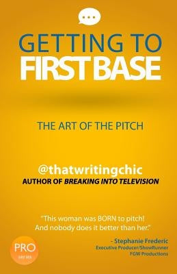 Getting To First Base The Art Of The Pitch by Frye, Tamika