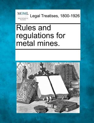 Rules and Regulations for Metal Mines. by Multiple Contributors