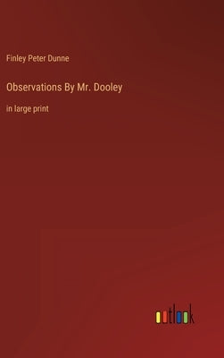 Observations By Mr. Dooley: in large print by Dunne, Finley Peter