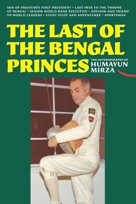 The Last of the Bengal Princes: The Autobiography of Humayun Mirza by Mirza, Humayun
