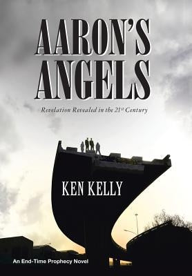 Aaron's Angels: Revelation Revealed in the Twenty-First Century by Kelly, Ken